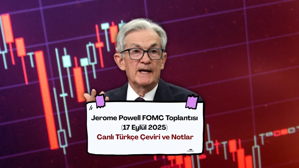 Jerome Powell FOMC Toplantısı (17 Eylül 2025) Canlı Türkçe Çeviri ve Notları